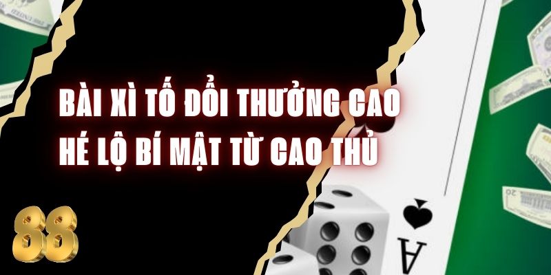 Bài Xì Tố Đổi Thưởng Cao - Hé Lộ Bí Mật Từ Cao Thủ