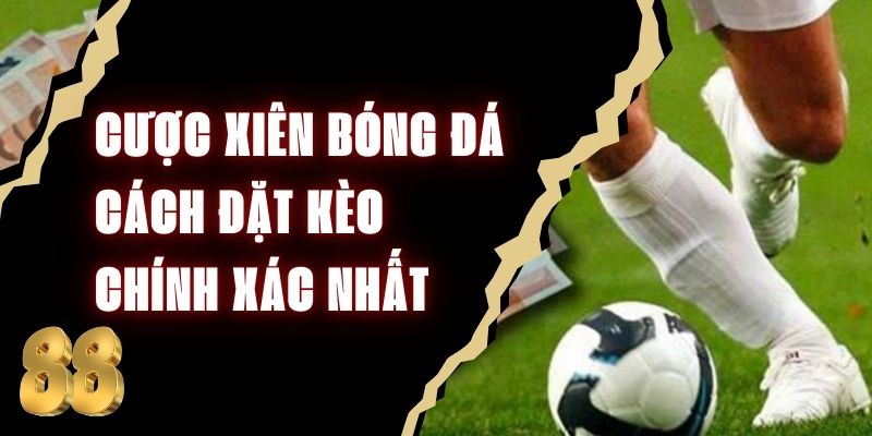 Cược Xiên Bóng Đá - Cách Đặt Kèo Chính Xác Nhất