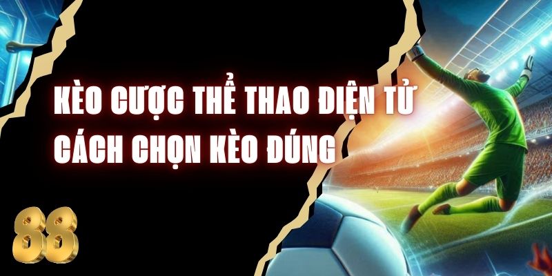 Kèo Cược Thể Thao Điện Tử - Cách Chọn Kèo Đúng