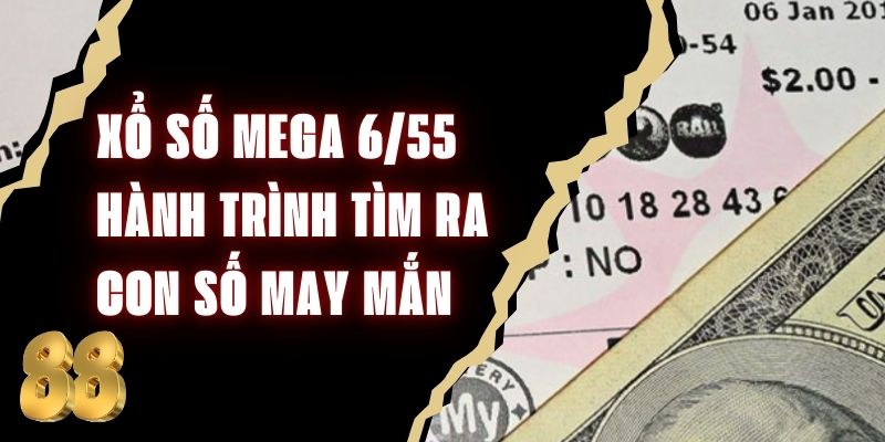 Xổ Số Mega 6/55 - Hành Trình Tìm Ra Con Số May Mắn